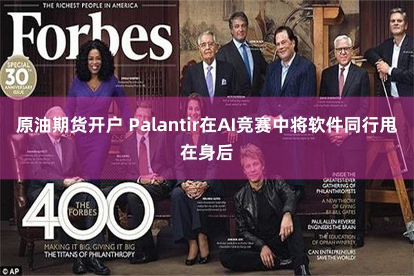 原油期货开户 Palantir在AI竞赛中将软件同行甩在身后